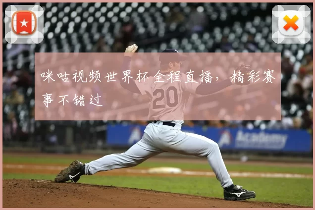 咪咕视频世界杯全程直播，精彩赛事不错过