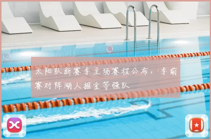 太阳队新赛季主场赛程公布,季前赛对阵湖人掘金等强队