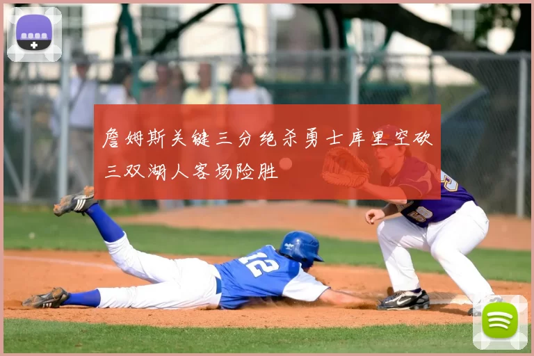 詹姆斯关键三分绝杀勇士库里空砍三双湖人客场险胜