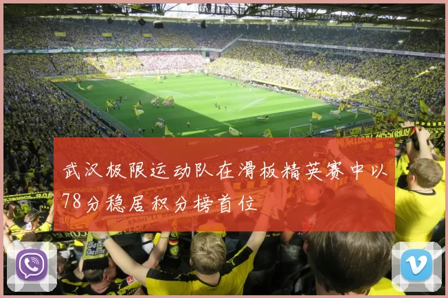 武汉极限运动队在滑板精英赛中以78分稳居积分榜首位