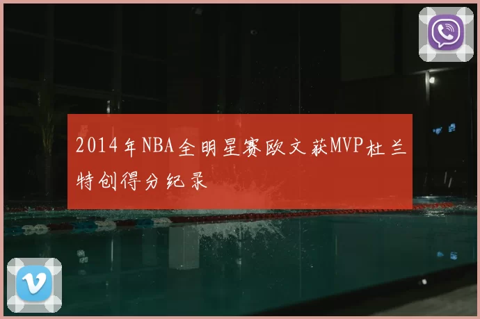 2014年NBA全明星赛欧文获MVP杜兰特创得分纪录