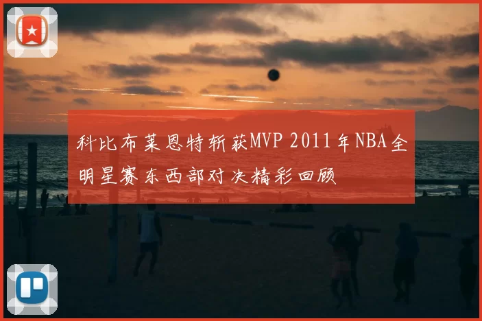 科比布莱恩特斩获MVP 2011年NBA全明星赛东西部对决精彩回顾