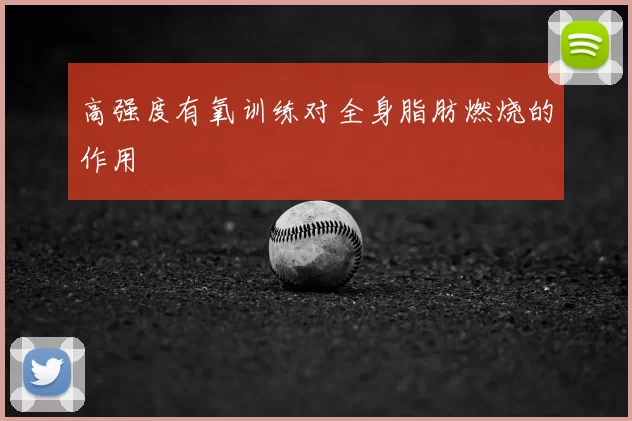 高强度有氧训练对全身脂肪燃烧的作用