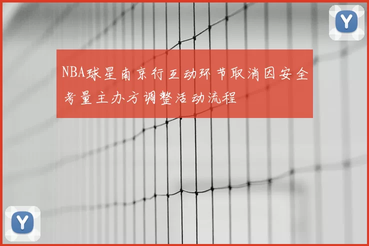 NBA球星南京行互动环节取消因安全考量主办方调整活动流程