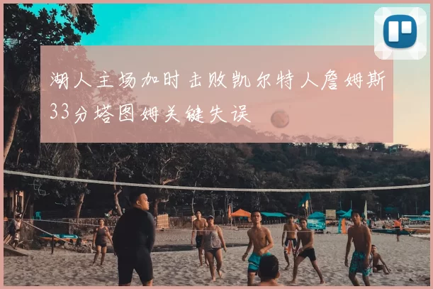 湖人主场加时击败凯尔特人詹姆斯33分塔图姆关键失误