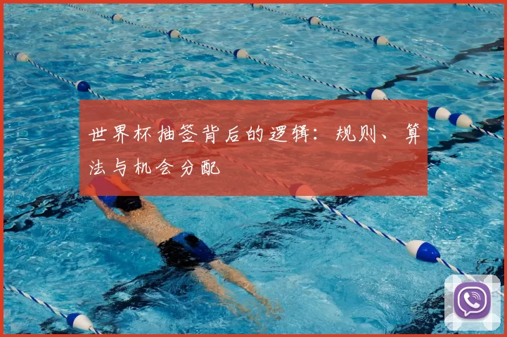 世界杯抽签背后的逻辑:规则、算法与机会分配