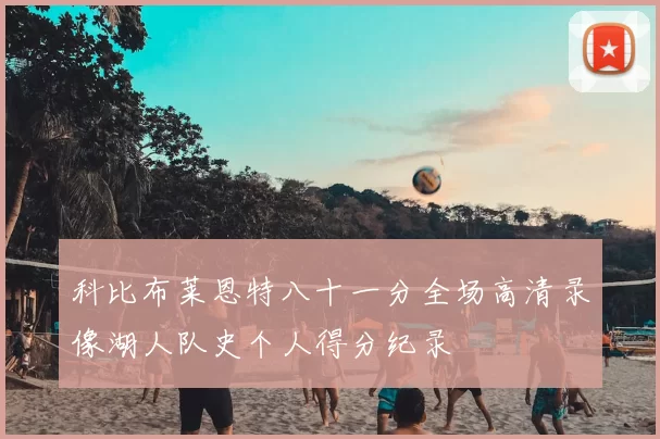 科比布莱恩特八十一分全场高清录像湖人队史个人得分纪录