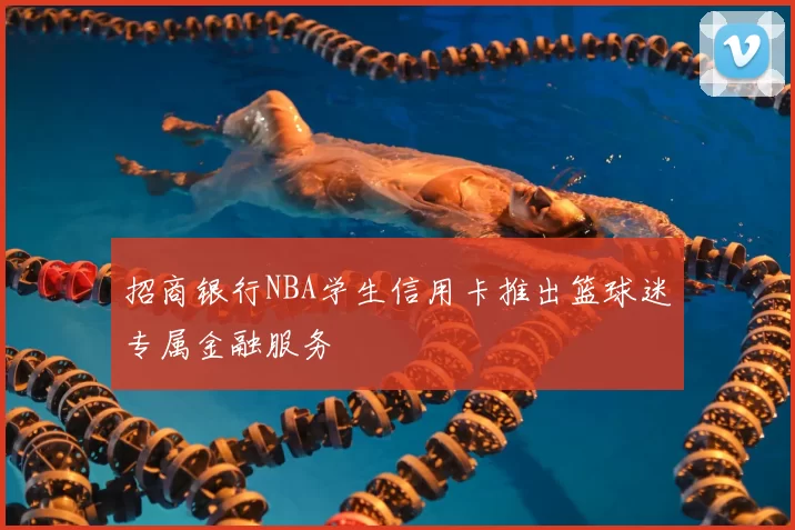 招商银行NBA学生信用卡推出篮球迷专属金融服务