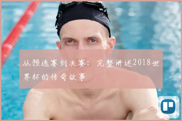 从预选赛到决赛：完整讲述2018世界杯的传奇故事