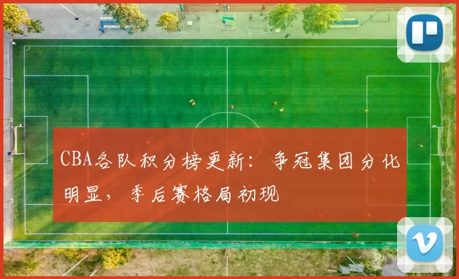 CBA各队积分榜更新:争冠集团分化明显,季后赛格局初现