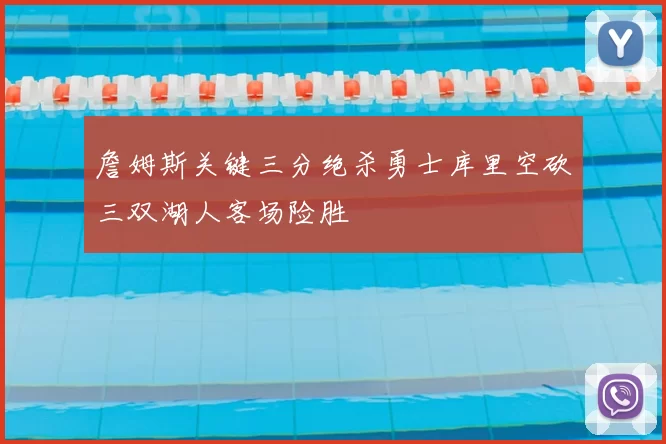 詹姆斯关键三分绝杀勇士库里空砍三双湖人客场险胜