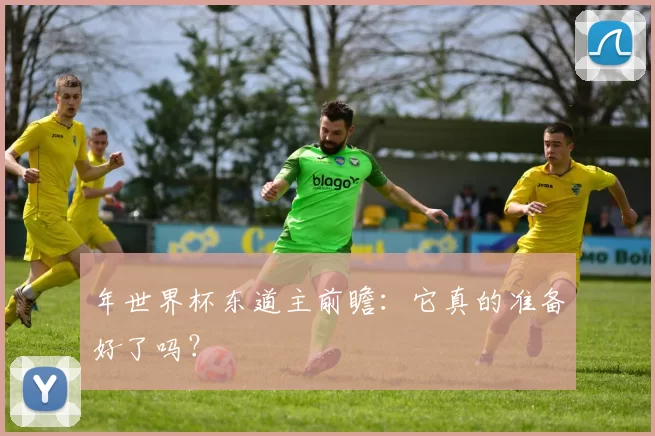 年世界杯东道主前瞻：它真的准备好了吗？