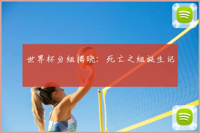 世界杯分组揭晓：死亡之组诞生记