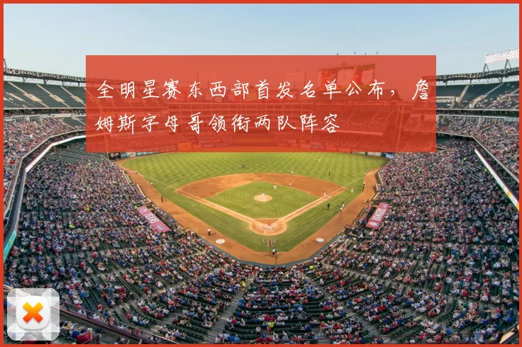 全明星赛东西部首发名单公布,詹姆斯字母哥领衔两队阵容