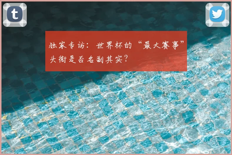 独家专访:世界杯的“最大赛事”头衔是否名副其实?
