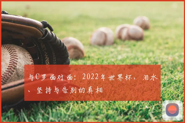 与C罗面对面：2022年世界杯，泪水、坚持与告别的真相