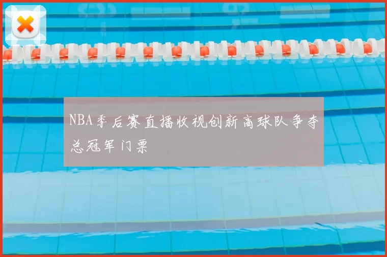 NBA季后赛直播收视创新高球队争夺总冠军门票
