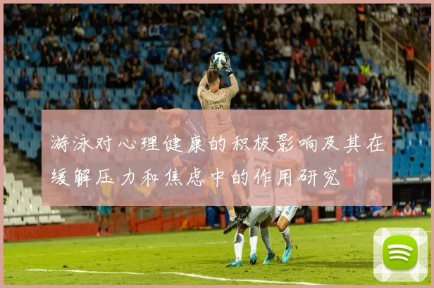 游泳对心理健康的积极影响及其在缓解压力和焦虑中的作用研究