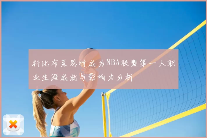 科比布莱恩特成为NBA联盟第一人职业生涯成就与影响力分析