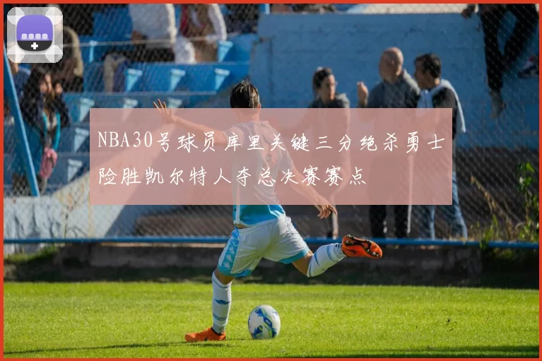 NBA30号球员库里关键三分绝杀勇士险胜凯尔特人夺总决赛赛点