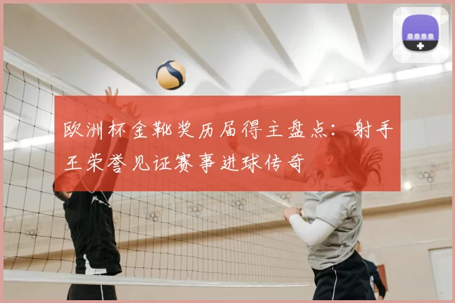 欧洲杯金靴奖历届得主盘点：射手王荣誉见证赛事进球传奇