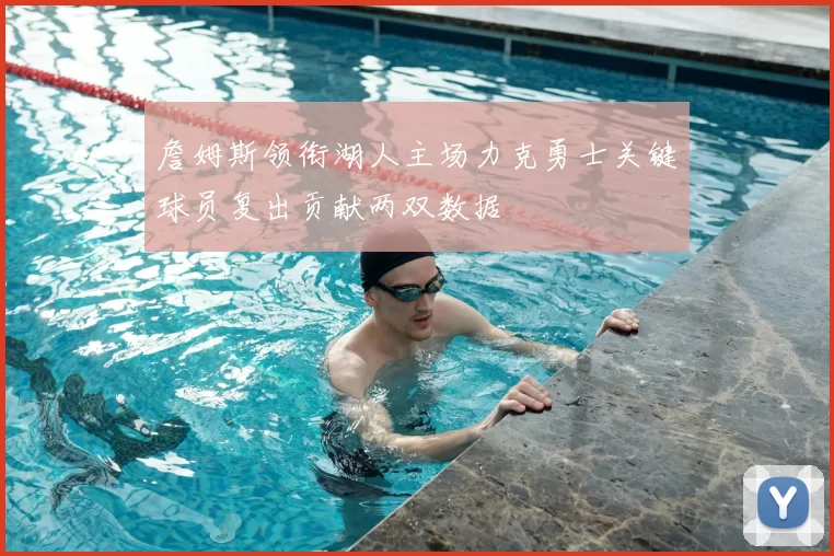 詹姆斯领衔湖人主场力克勇士关键球员复出贡献两双数据