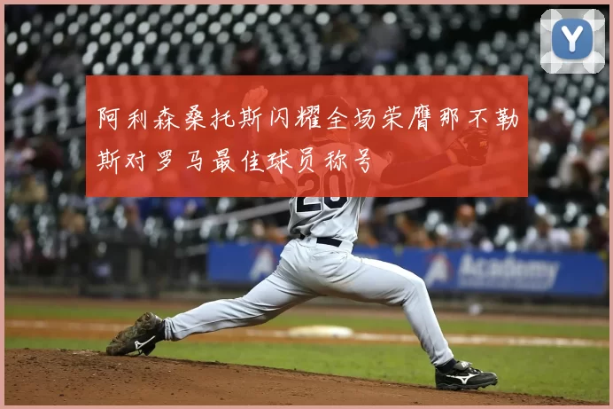 阿利森桑托斯闪耀全场荣膺那不勒斯对罗马最佳球员称号