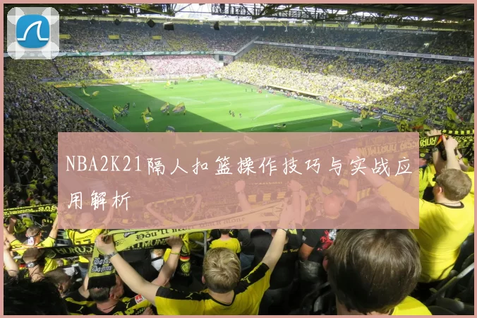 NBA2K21隔人扣篮操作技巧与实战应用解析