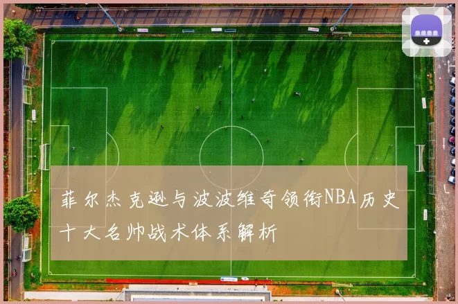 菲尔杰克逊与波波维奇领衔NBA历史十大名帅战术体系解析