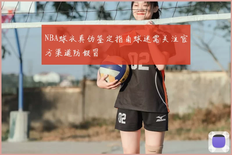 NBA球衣真伪鉴定指南球迷需关注官方渠道防假冒