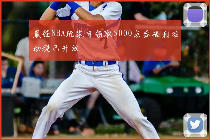最强NBA玩家可领取5000点券福利活动现已开放