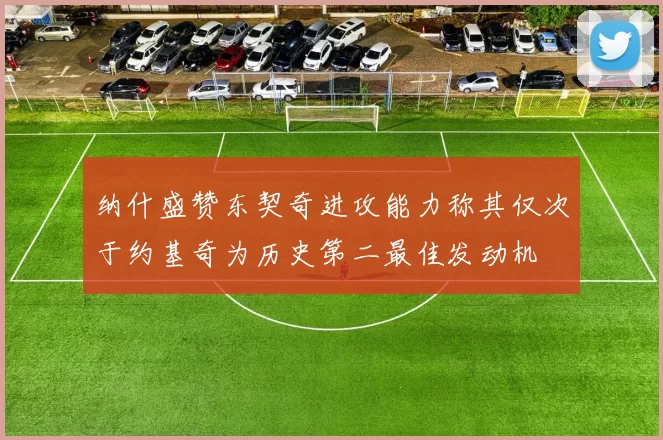 纳什盛赞东契奇进攻能力称其仅次于约基奇为历史第二最佳发动机