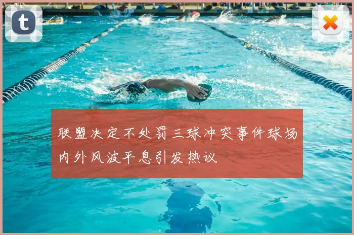 联盟决定不处罚三球冲突事件球场内外风波平息引发热议