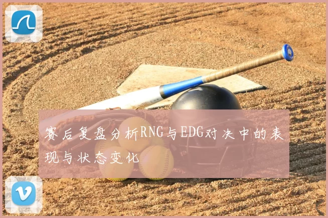 赛后复盘分析RNG与EDG对决中的表现与状态变化
