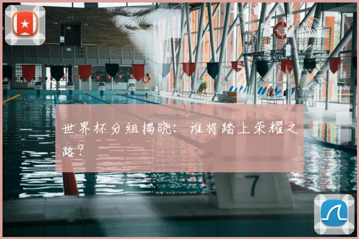 世界杯分组揭晓：谁将踏上荣耀之路？