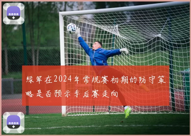 绿军在2024年常规赛初期的防守策略是否预示季后赛走向