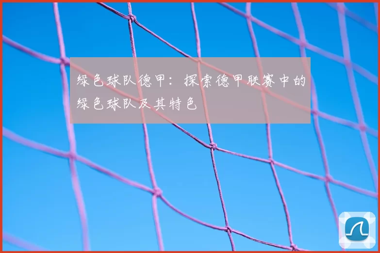 绿色球队德甲：探索德甲联赛中的绿色球队及其特色