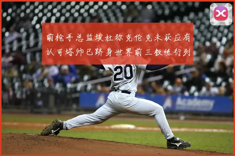 前枪手总监埃杜称克伦克未获应有认可塔帅已跻身世界前三教练行列