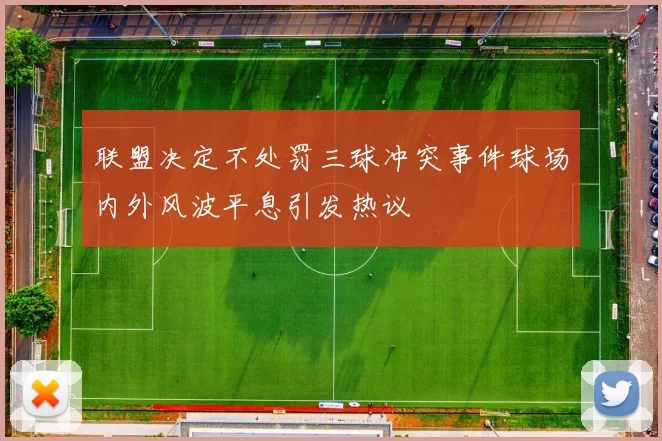 联盟决定不处罚三球冲突事件球场内外风波平息引发热议