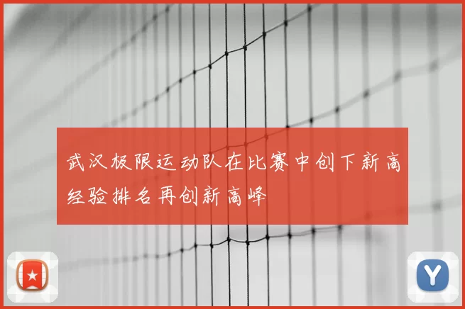 武汉极限运动队在比赛中创下新高经验排名再创新高峰