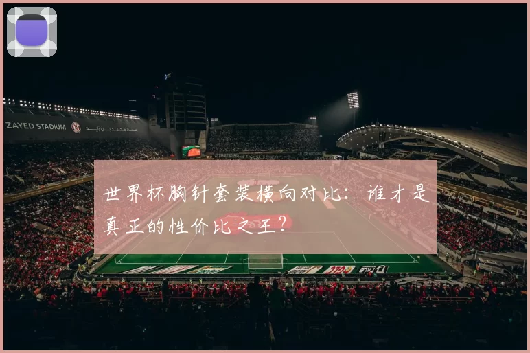 世界杯胸针套装横向对比：谁才是真正的性价比之王？