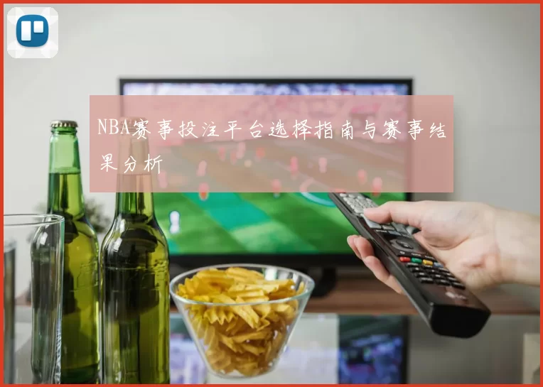 NBA赛事投注平台选择指南与赛事结果分析