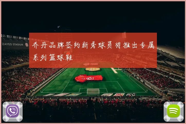 乔丹品牌签约新秀球员将推出专属系列篮球鞋