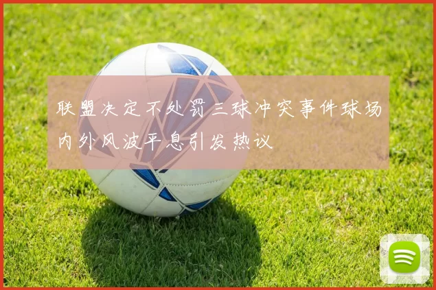 联盟决定不处罚三球冲突事件球场内外风波平息引发热议
