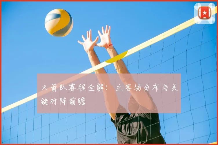 火箭队赛程全解：主客场分布与关键对阵前瞻