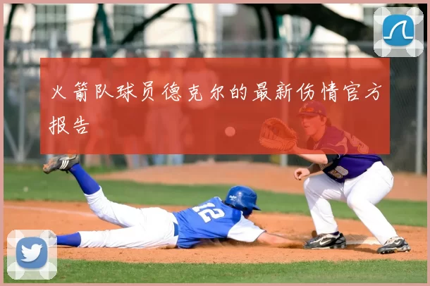 火箭队球员德克尔的最新伤情官方报告