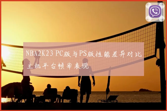 NBA2K23 PC版与PS版性能差异对比主机平台帧率表现