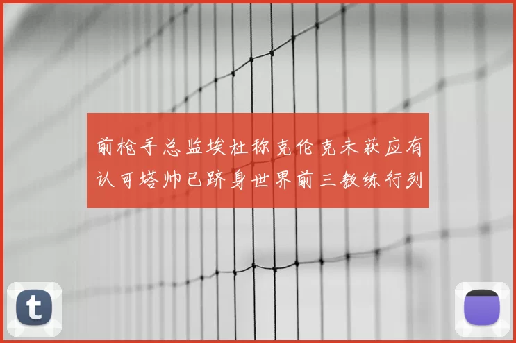 前枪手总监埃杜称克伦克未获应有认可塔帅已跻身世界前三教练行列