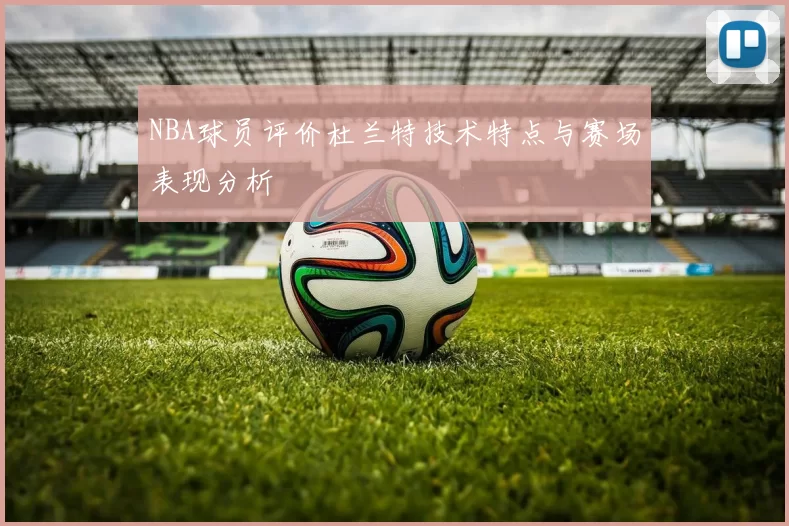 NBA球员评价杜兰特技术特点与赛场表现分析