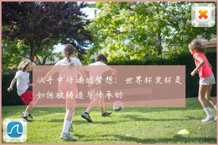 从手中传递的梦想：世界杯奖杯是如何被铸造与传承的